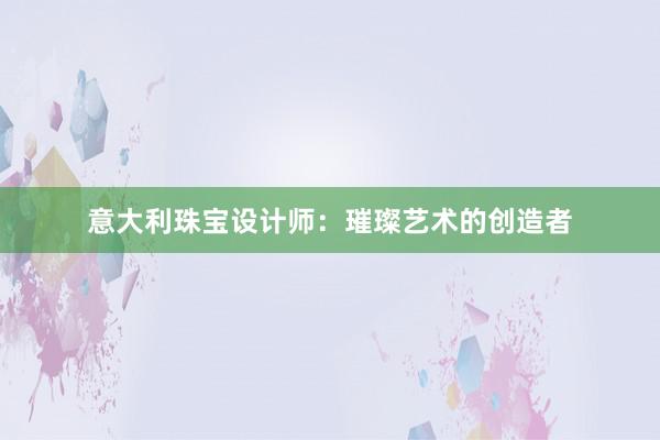 意大利珠宝设计师：璀璨艺术的创造者